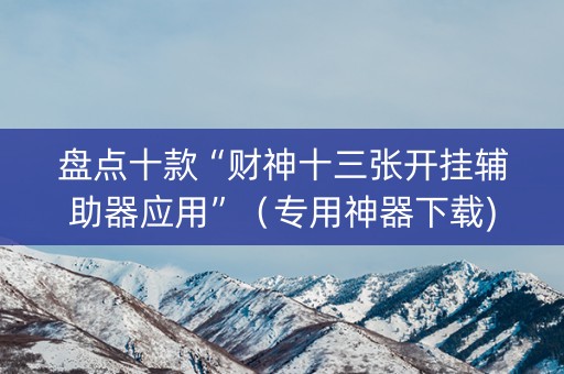 盘点十款“财神十三张开挂辅助器应用”（专用神器下载)