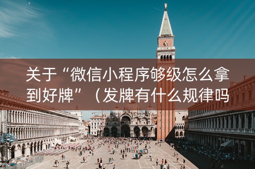 关于“微信小程序够级怎么拿到好牌”（发牌有什么规律吗)