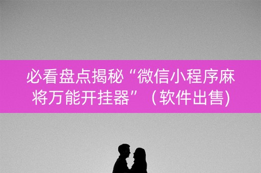 必看盘点揭秘“微信小程序麻将万能开挂器”（软件出售)