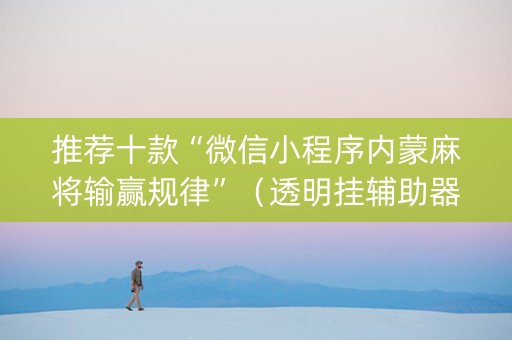 推荐十款“微信小程序内蒙麻将输赢规律”（透明挂辅助器)