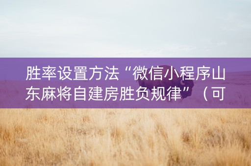 胜率设置方法“微信小程序山东麻将自建房胜负规律”（可以设置输赢吗)