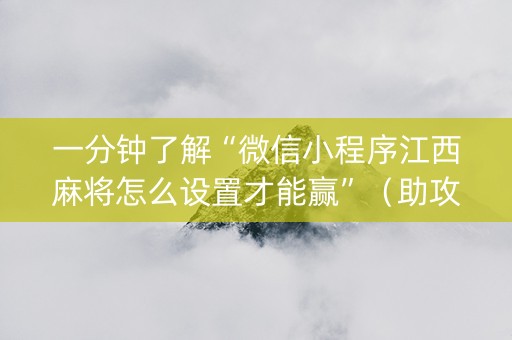 一分钟了解“微信小程序江西麻将怎么设置才能赢”（助攻神器)