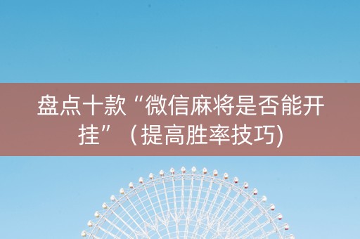 盘点十款“微信麻将是否能开挂”（提高胜率技巧)