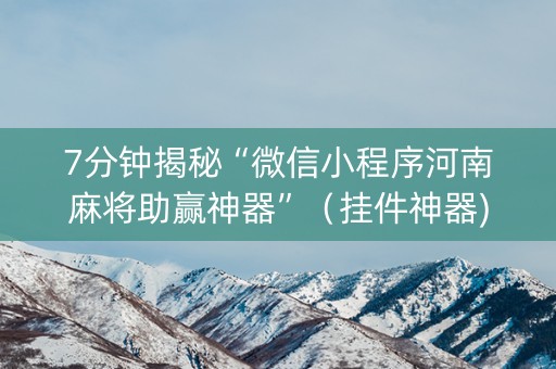 7分钟揭秘“微信小程序河南麻将助赢神器”（挂件神器)