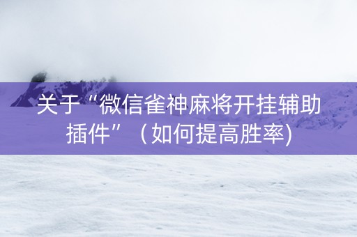 关于“微信雀神麻将开挂辅助插件”（如何提高胜率)