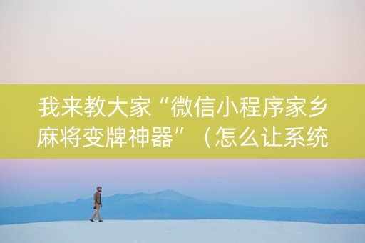 我来教大家“微信小程序家乡麻将变牌神器”（怎么让系统给自己好牌)