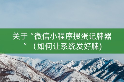 关于“微信小程序掼蛋记牌器”（如何让系统发好牌)