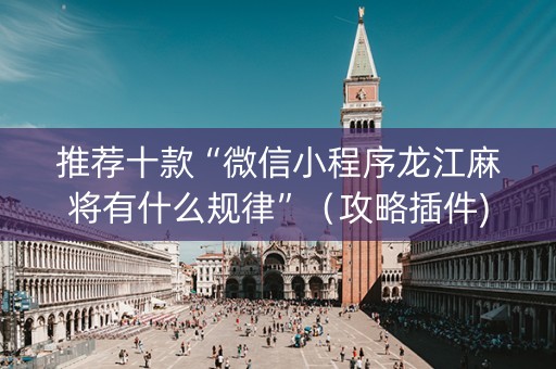 推荐十款“微信小程序龙江麻将有什么规律”（攻略插件)