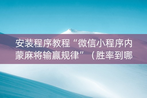 安装程序教程“微信小程序内蒙麻将输赢规律”（胜率到哪调)