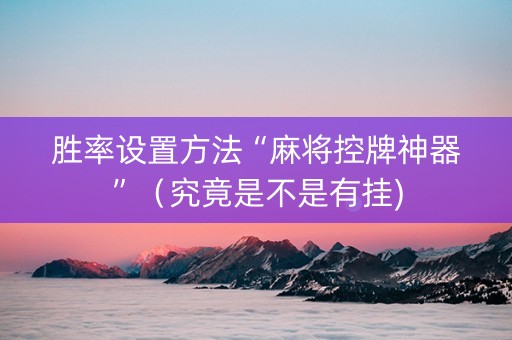 胜率设置方法“麻将控牌神器”（究竟是不是有挂)