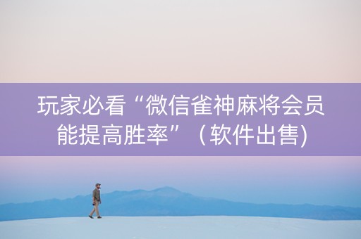 玩家必看“微信雀神麻将会员能提高胜率”（软件出售)