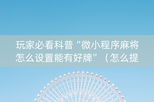 玩家必看科普“微小程序麻将怎么设置能有好牌”（怎么提高胜率)