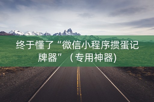 终于懂了“微信小程序掼蛋记牌器”（专用神器)