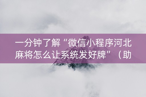 一分钟了解“微信小程序河北麻将怎么让系统发好牌”（助赢神器购买)
