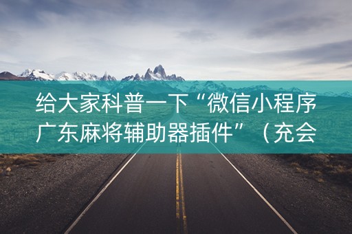 给大家科普一下“微信小程序广东麻将辅助器插件”（充会员胜率高)