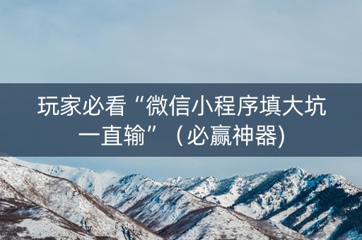 玩家必看“微信小程序填大坑一直输”（必赢神器)