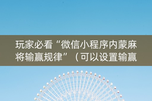 玩家必看“微信小程序内蒙麻将输赢规律”（可以设置输赢吗)