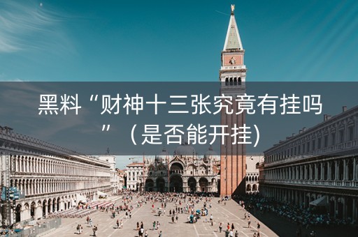 黑料“财神十三张究竟有挂吗”（是否能开挂)
