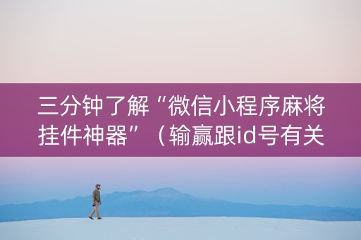 三分钟了解“微信小程序麻将挂件神器”（输赢跟id号有关系吗)