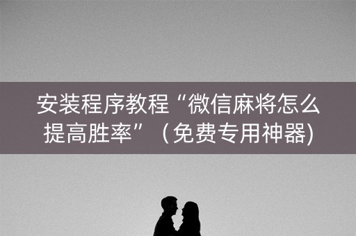 安装程序教程“微信麻将怎么提高胜率”（免费专用神器)
