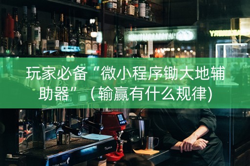 玩家必备“微小程序锄大地辅助器”（输赢有什么规律)