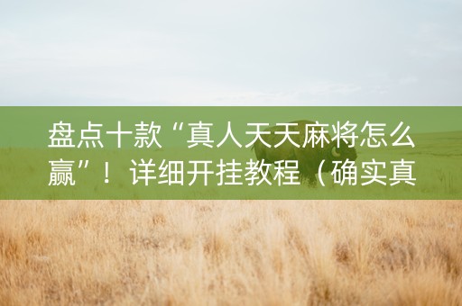 盘点十款“真人天天麻将怎么赢”！详细开挂教程（确实真的有挂)-知乎