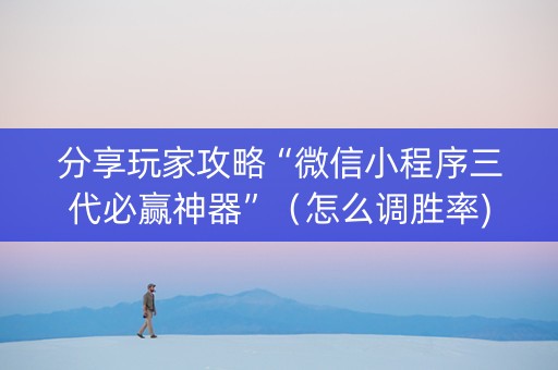 分享玩家攻略“微信小程序三代必赢神器”（怎么调胜率)
