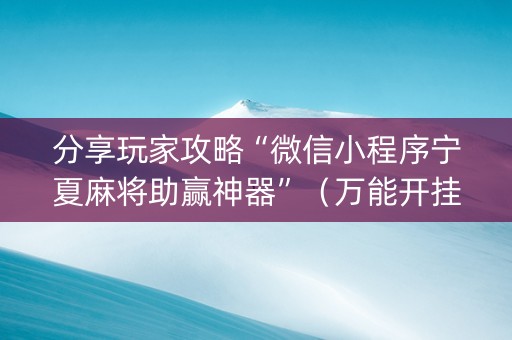 分享玩家攻略“微信小程序宁夏麻将助赢神器”（万能开挂器)
