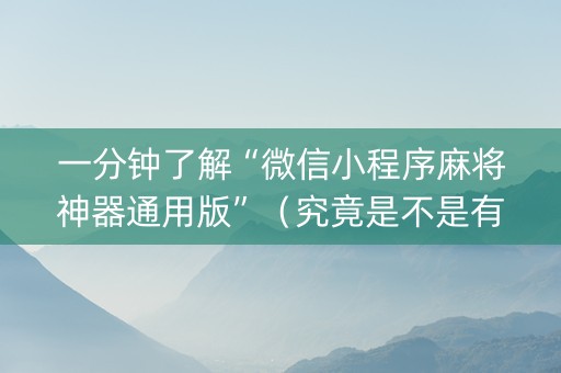 一分钟了解“微信小程序麻将神器通用版”（究竟是不是有挂)