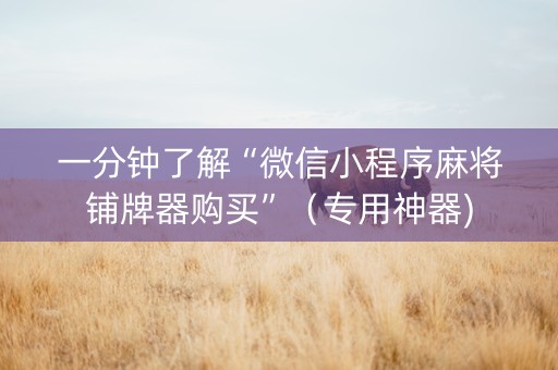 一分钟了解“微信小程序麻将铺牌器购买”（专用神器)