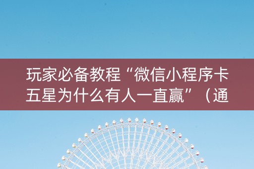 玩家必备教程“微信小程序卡五星为什么有人一直赢”（通用挂软件多少钱)