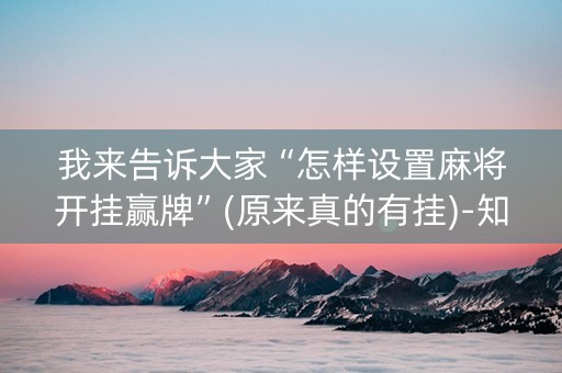 我来告诉大家“怎样设置麻将开挂赢牌”(原来真的有挂)-知乎