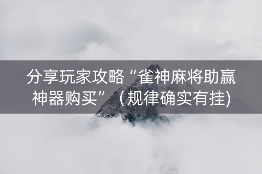 分享玩家攻略“雀神麻将助赢神器购买”（规律确实有挂)