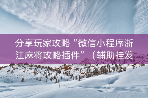 分享玩家攻略“微信小程序浙江麻将攻略插件”（辅助挂发牌规律)