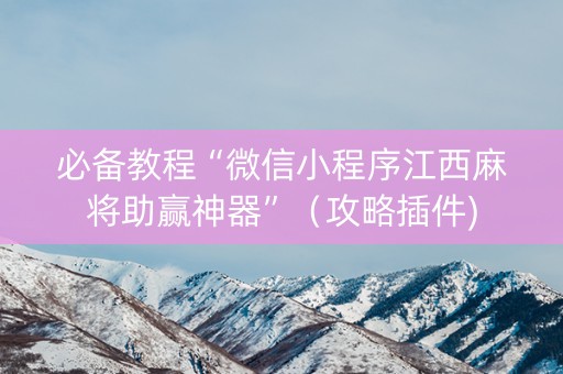 必备教程“微信小程序江西麻将助赢神器”（攻略插件)
