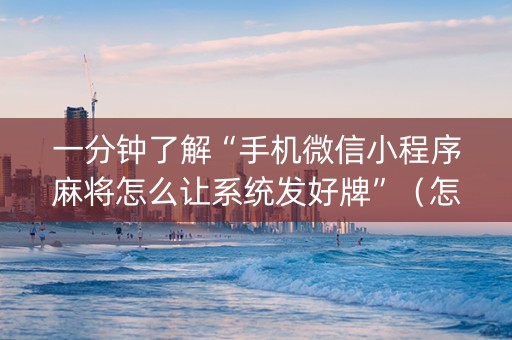 一分钟了解“手机微信小程序麻将怎么让系统发好牌”（怎么提高胜率)