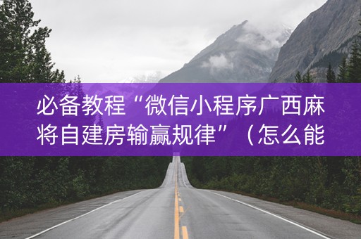 必备教程“微信小程序广西麻将自建房输赢规律”（怎么能调好牌)
