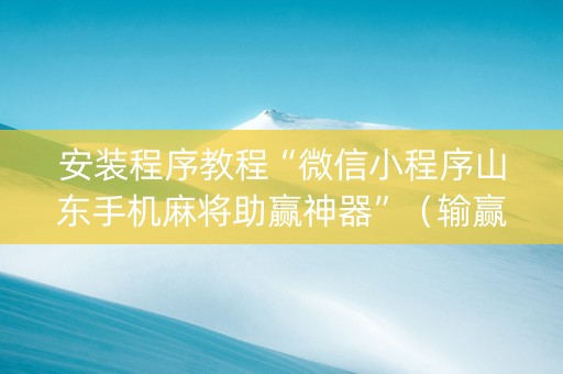 安装程序教程“微信小程序山东手机麻将助赢神器”（输赢规律)