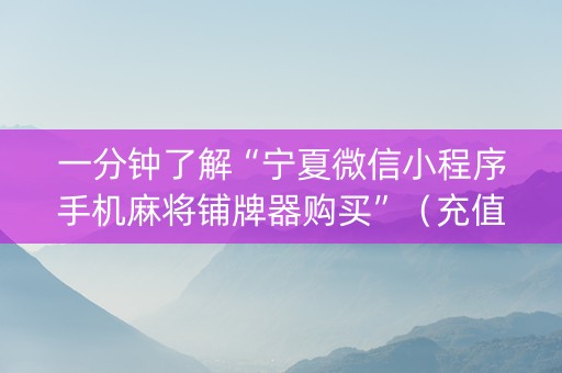 一分钟了解“宁夏微信小程序手机麻将铺牌器购买”（充值会提高胜率么)
