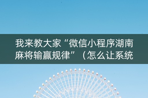 我来教大家“微信小程序湖南麻将输赢规律”（怎么让系统给自己好牌)