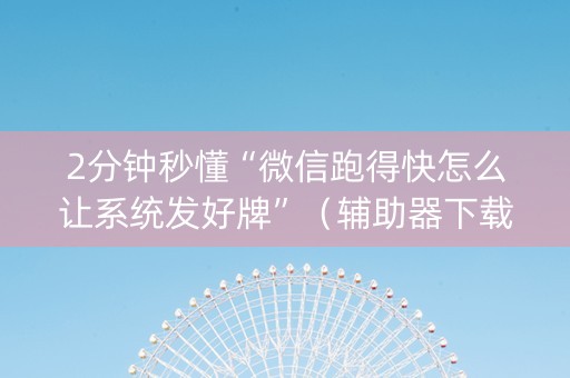 2分钟秒懂“微信跑得快怎么让系统发好牌”（辅助器下载)