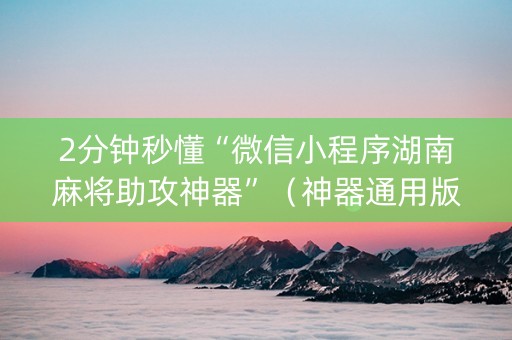2分钟秒懂“微信小程序湖南麻将助攻神器”（神器通用版)