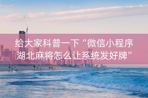 给大家科普一下“微信小程序湖北麻将怎么让系统发好牌”（插件开挂免费AI)
