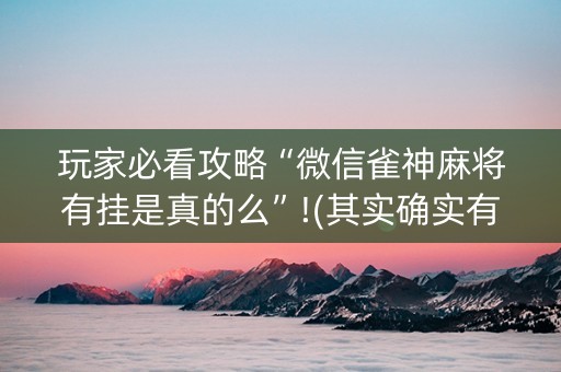 玩家必看攻略“微信雀神麻将有挂是真的么”!(其实确实有挂)-知乎