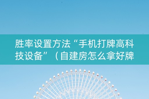 胜率设置方法“手机打牌高科技设备”（自建房怎么拿好牌)