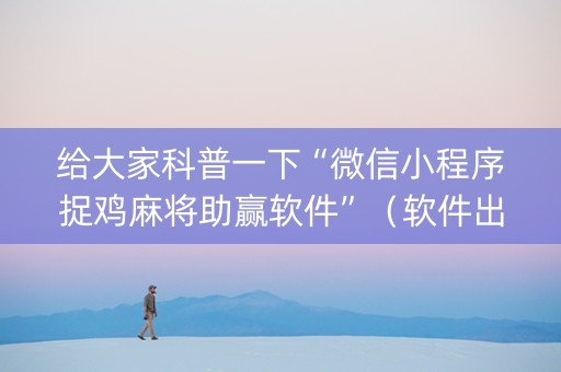 给大家科普一下“微信小程序捉鸡麻将助赢软件”（软件出售)