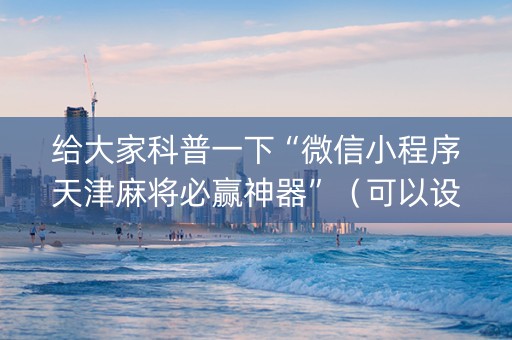 给大家科普一下“微信小程序天津麻将必赢神器”（可以设置输赢吗)
