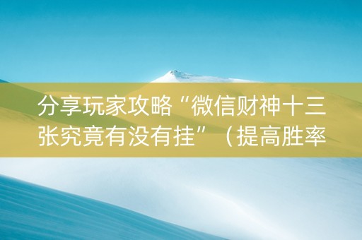 分享玩家攻略“微信财神十三张究竟有没有挂”（提高胜率技巧)