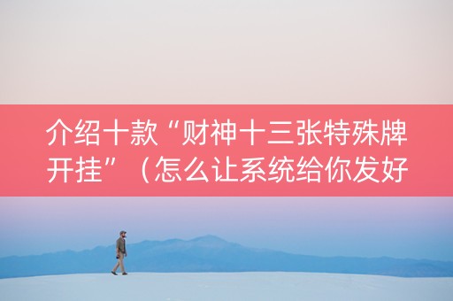 介绍十款“财神十三张特殊牌开挂”（怎么让系统给你发好牌)