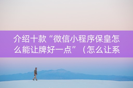 介绍十款“微信小程序保皇怎么能让牌好一点”（怎么让系统给自己好牌)